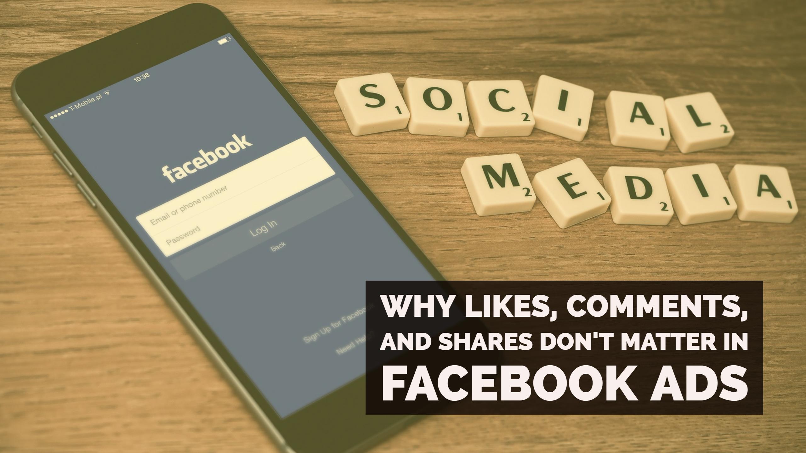 Why Likes, Comments, And Shares Don’t Matter In Facebook Ads